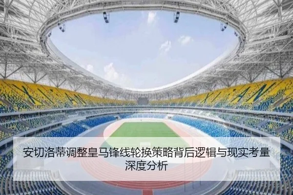安切洛蒂调整皇马锋线轮换策略背后逻辑与现实考量深度分析