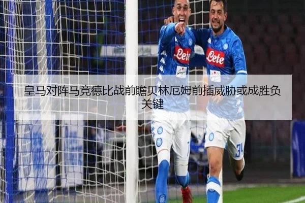 皇马对阵马竞德比战前瞻贝林厄姆前插威胁或成胜负关键