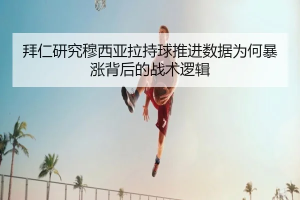 拜仁研究穆西亚拉持球推进数据为何暴涨背后的战术逻辑