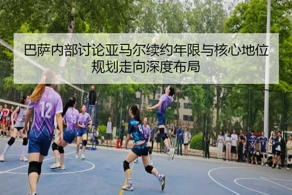 巴萨内部讨论亚马尔续约年限与核心地位规划走向深度布局