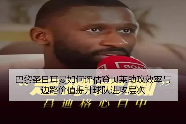 巴黎圣日耳曼如何评估登贝莱助攻效率与边路价值提升球队进攻层次