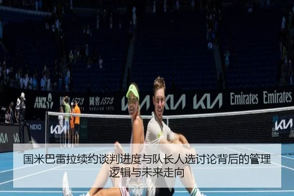 国米巴雷拉续约谈判进度与队长人选讨论背后的管理逻辑与未来走向