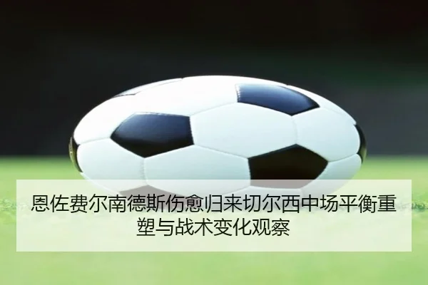 恩佐费尔南德斯伤愈归来切尔西中场平衡重塑与战术变化观察