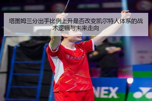 塔图姆三分出手比例上升是否改变凯尔特人体系的战术逻辑与未来走向