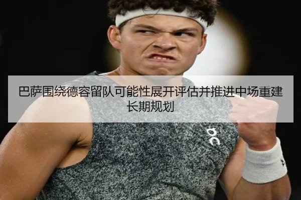 巴萨围绕德容留队可能性展开评估并推进中场重建长期规划