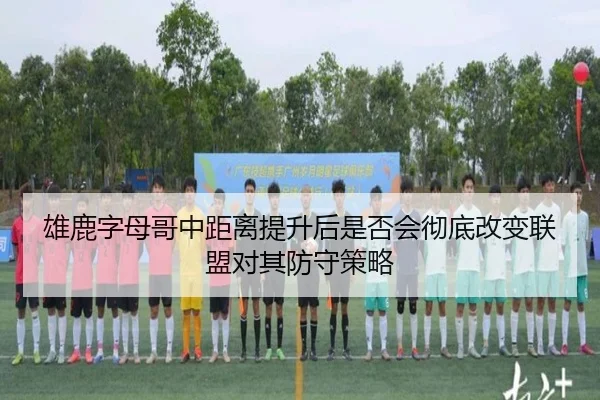 雄鹿字母哥中距离提升后是否会彻底改变联盟对其防守策略