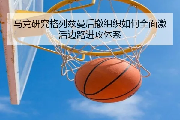 马竞研究格列兹曼后撤组织如何全面激活边路进攻体系