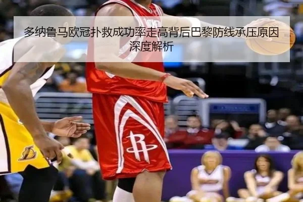 多纳鲁马欧冠扑救成功率走高背后巴黎防线承压原因深度解析