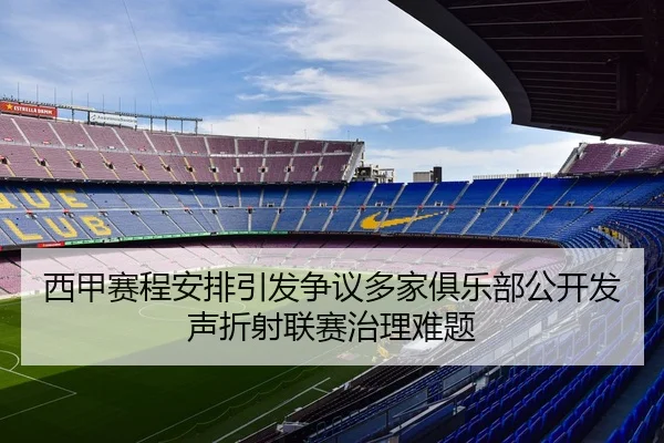 西甲赛程安排引发争议多家俱乐部公开发声折射联赛治理难题