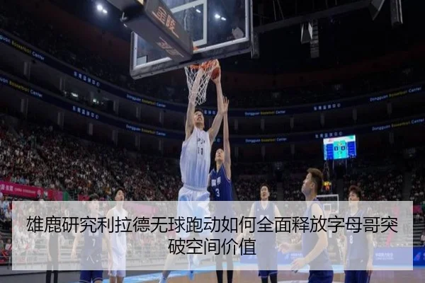 雄鹿研究利拉德无球跑动如何全面释放字母哥突破空间价值